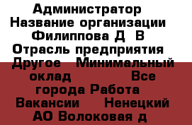 Администратор › Название организации ­ Филиппова Д. В › Отрасль предприятия ­ Другое › Минимальный оклад ­ 35 000 - Все города Работа » Вакансии   . Ненецкий АО,Волоковая д.